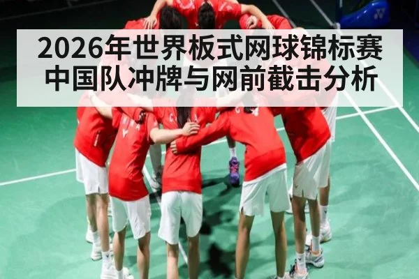2026年世界板式网球锦标赛中国队冲牌与网前截击分析