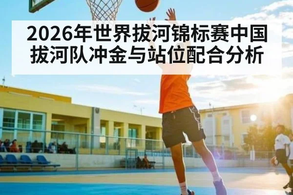 2026年世界拔河锦标赛中国拔河队冲金与站位配合分析