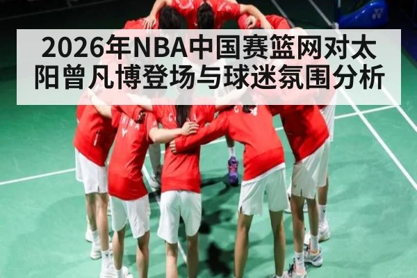 2026年NBA中国赛篮网对太阳曾凡博登场与球迷氛围分析